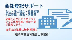 会社登記サポート - オンライン対応可能な福岡南高垣司法書士事務所