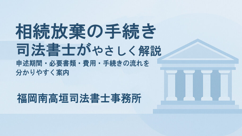 "相続放棄の手続きを司法書士がやさしく解説｜申述期間・必要書類・費用・手続きの流れ｜福岡南高垣司法書士事務所"