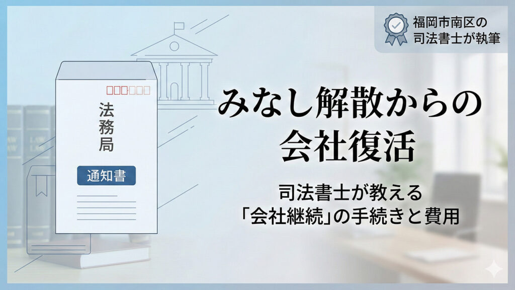 福岡市南区の司法書士が解説する「みなし解散からの会社復活」記事のアイキャッチ画像。法務局からの通知書イラストと、会社継続の手続き・費用に関するタイトルが記載されている。